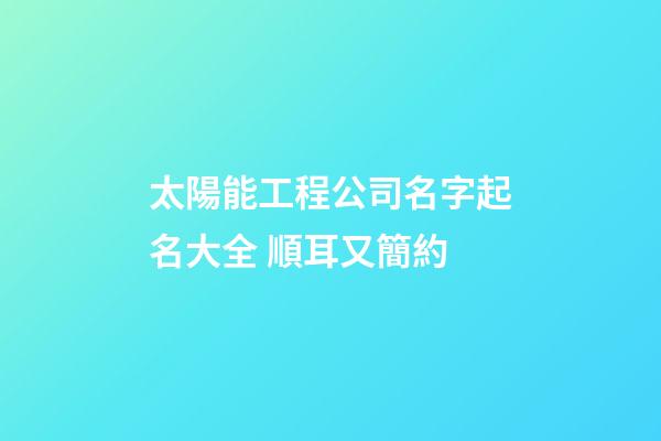 太陽能工程公司名字起名大全 順耳又簡約-第1張-公司起名-玄機派